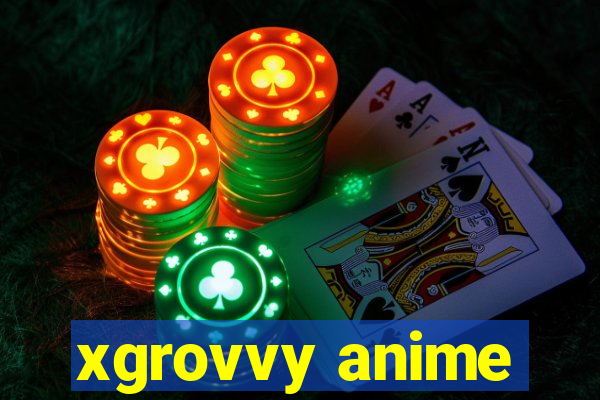 xgrovvy anime